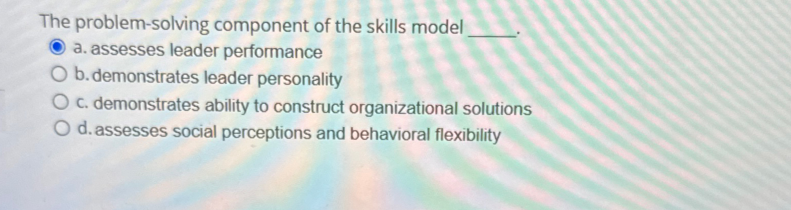  The problem-solving component of the skills model a. assesses leader performance