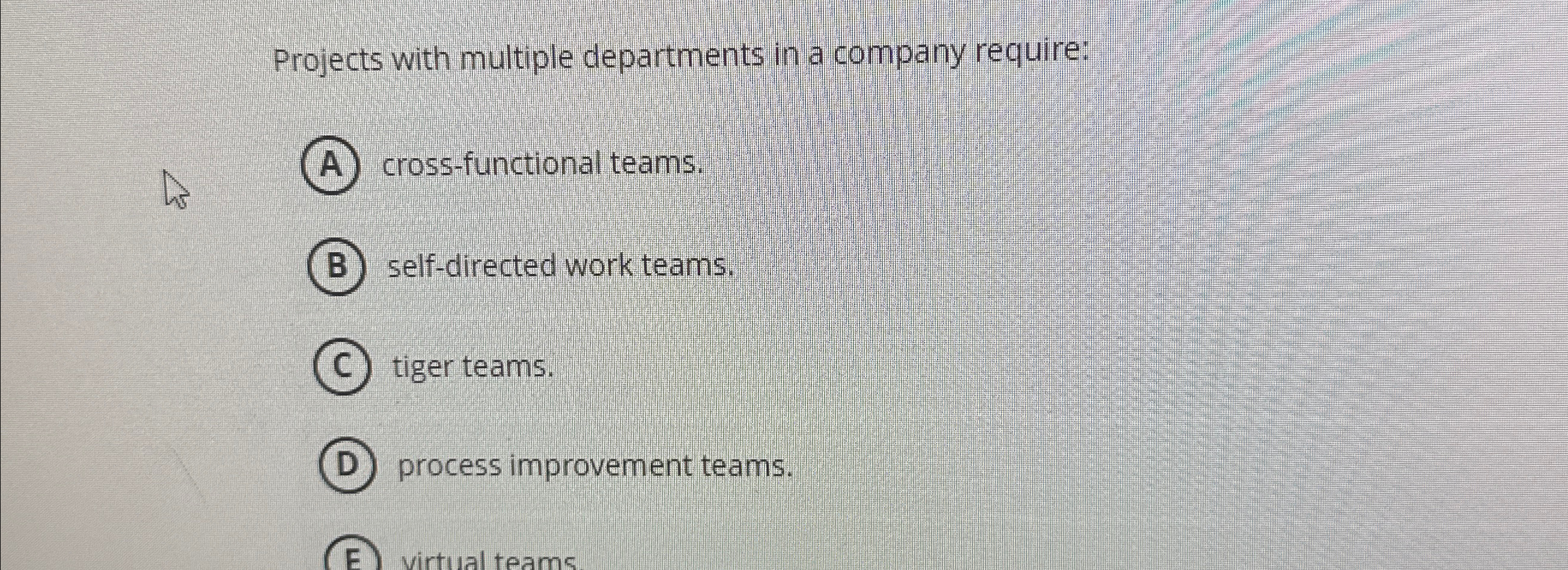 Projects with multiple departments in a company require: cross-functional teams. self-directed