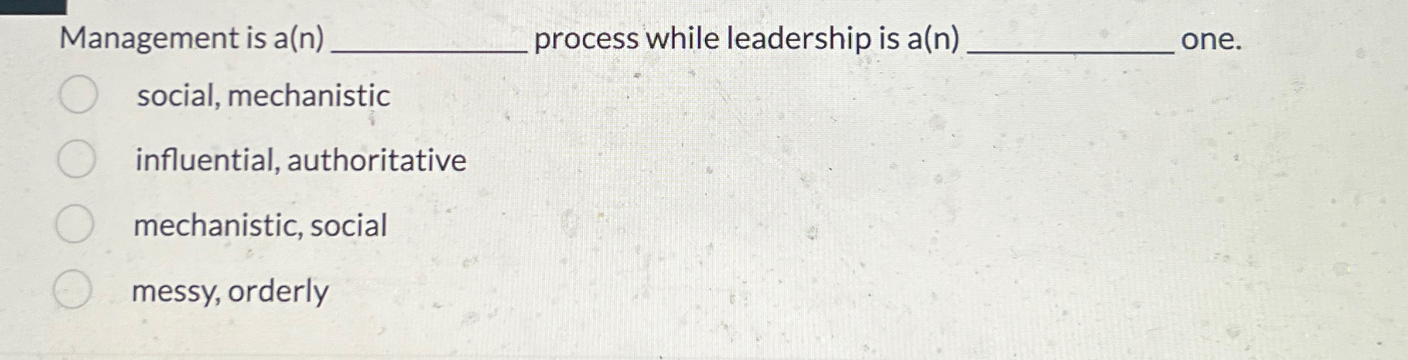  Management is a(n) process while leadership is a(n) one. social, mechanistic