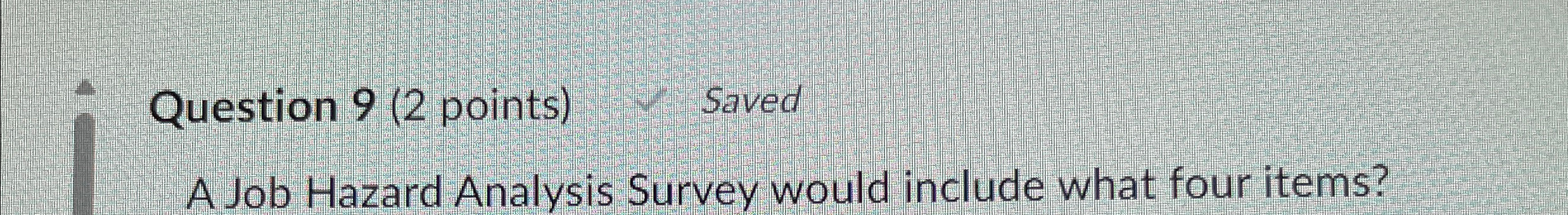  Question 9(2 points) Saved A Job Hazard Analysis Survey would include