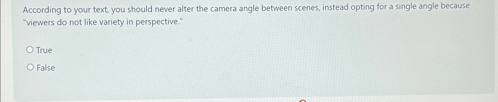  According to your text, you should never alter the camera angle