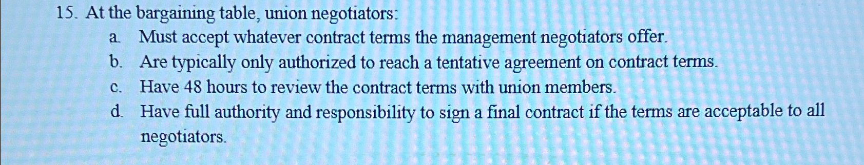  At the bargaining table, union negotiators: a. Must accept whatever contract
