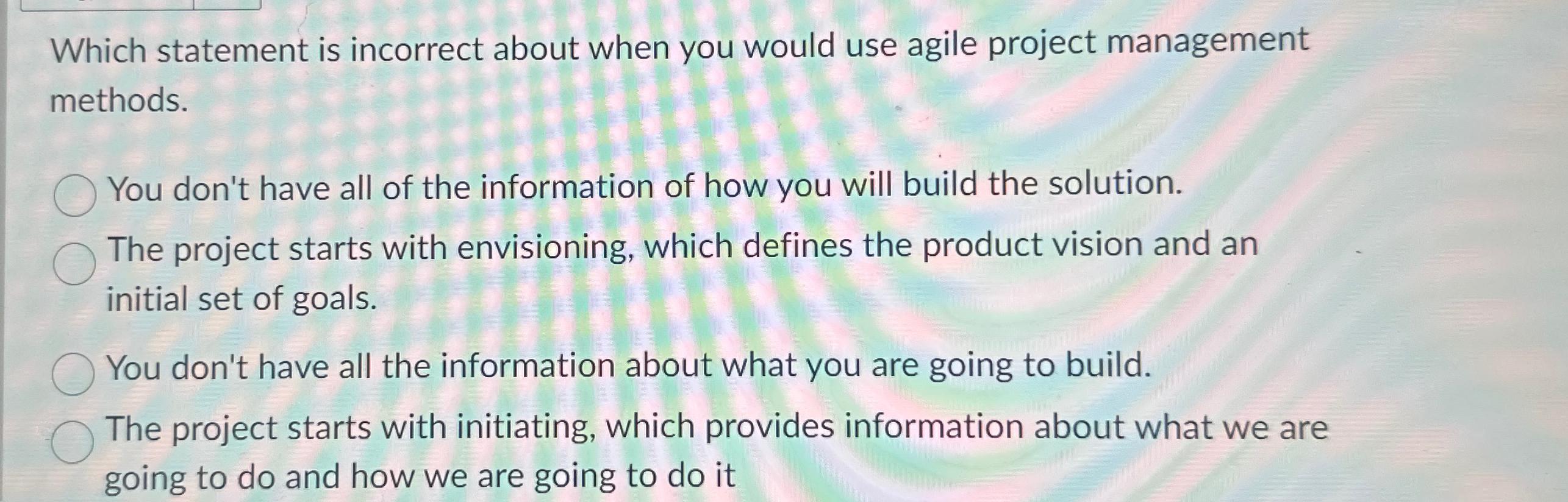 Which statement is incorrect about when you would use agile project