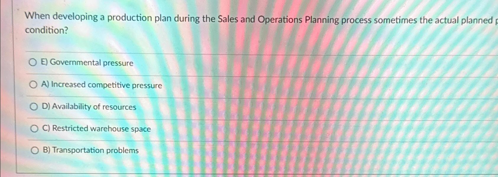  When developing a production plan during the Sales and Operations Planning