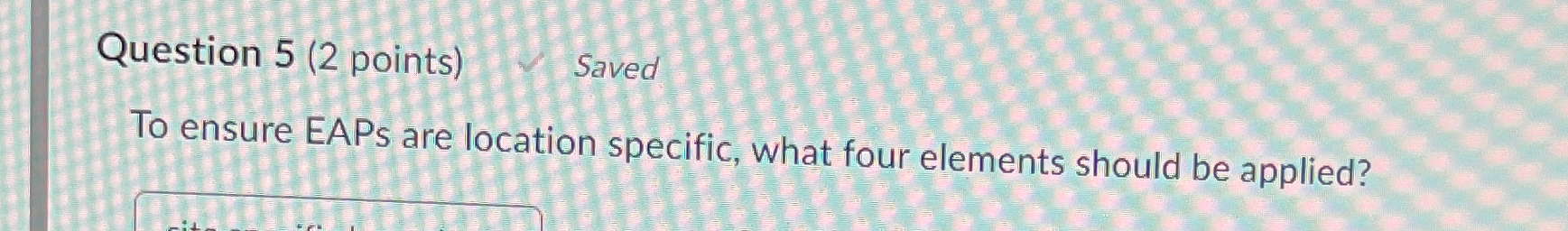  Question 5(2 points) Saved To ensure EAPs are location specific, what