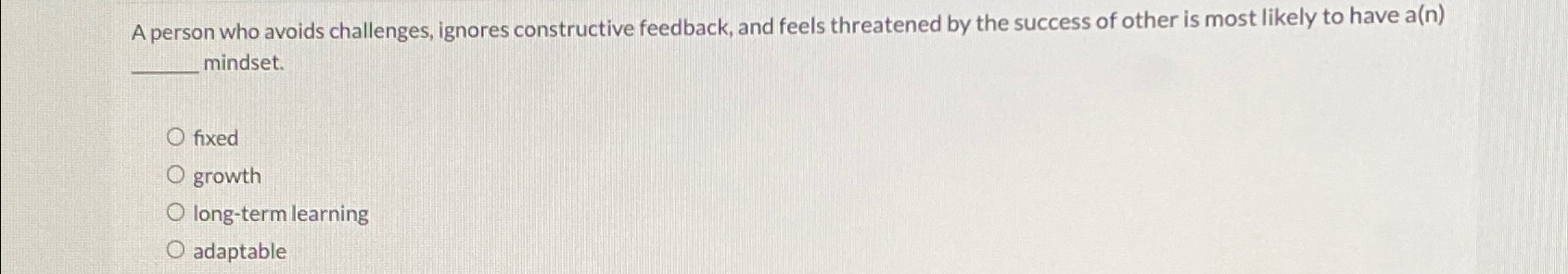  A person who avoids challenges, ignores constructive feedback, and feels threatened