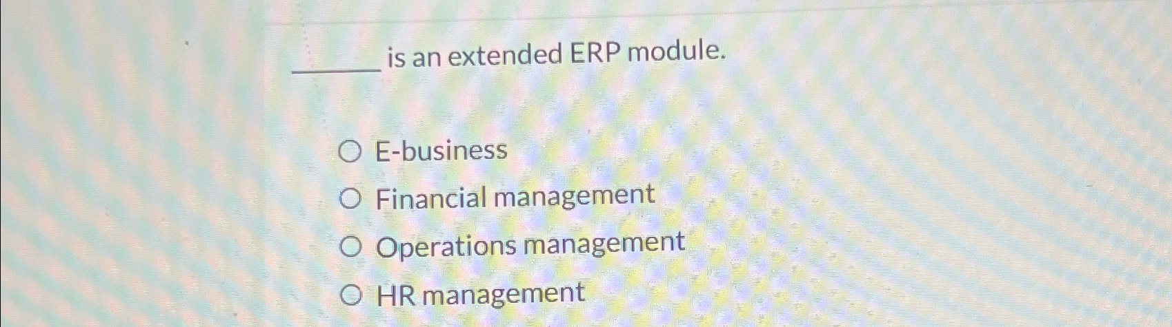  is an extended ERP module. E-business Financial management Operations management HR
