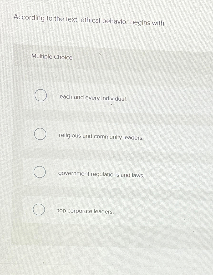  According to the text, ethical behavior begins with Multiple Choice each
