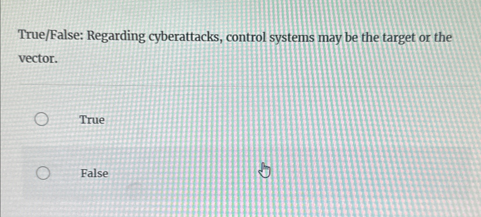  True/False: Regarding cyberattacks, control systems may be the target or the