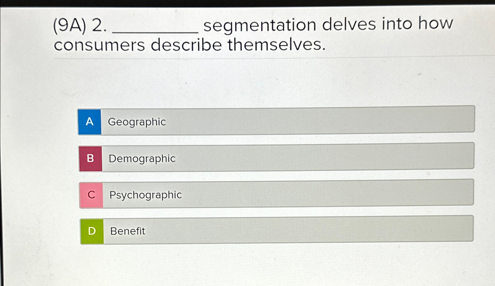  (9A)2. segmentation delves into how consumers describe themselves. Geographic Demographic Psychographic