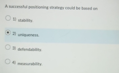  A successful positioning strategy could be based on stability. uniqueness. defendability.