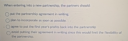  When entering into a new partnership, the partners should: put the