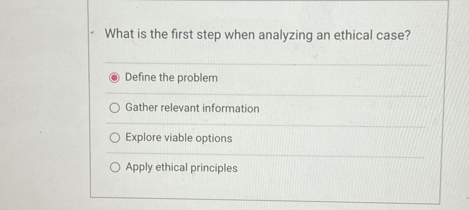  What is the first step when analyzing an ethical case? Define