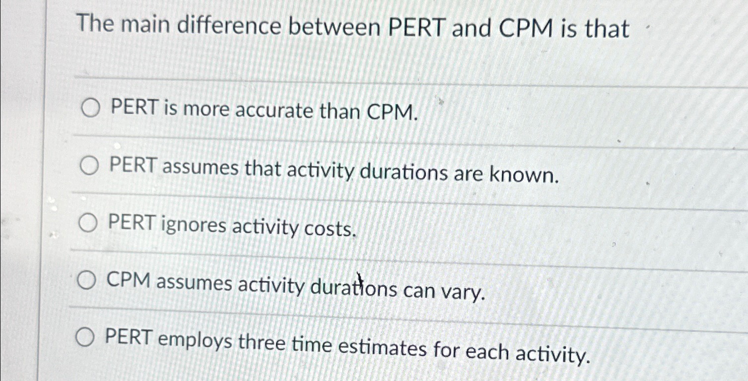  The main difference between PERT and CPM is that PERT is