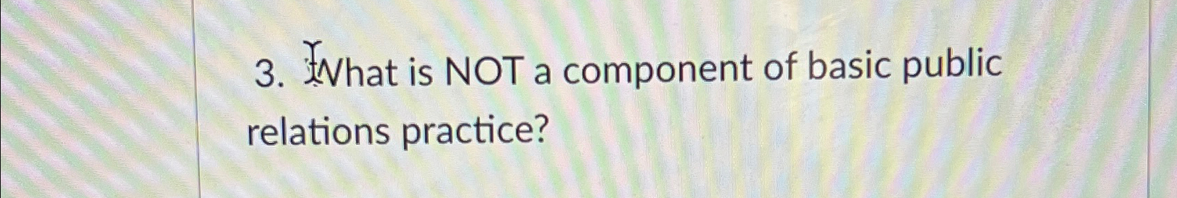  What is NOT a component of basic public relations practice? 