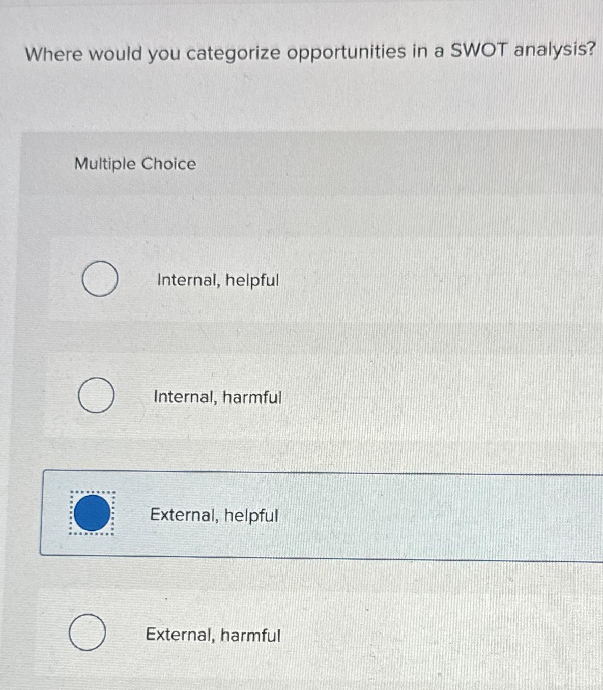  Where would you categorize opportunities in a SWOT analysis? Multiple Choice