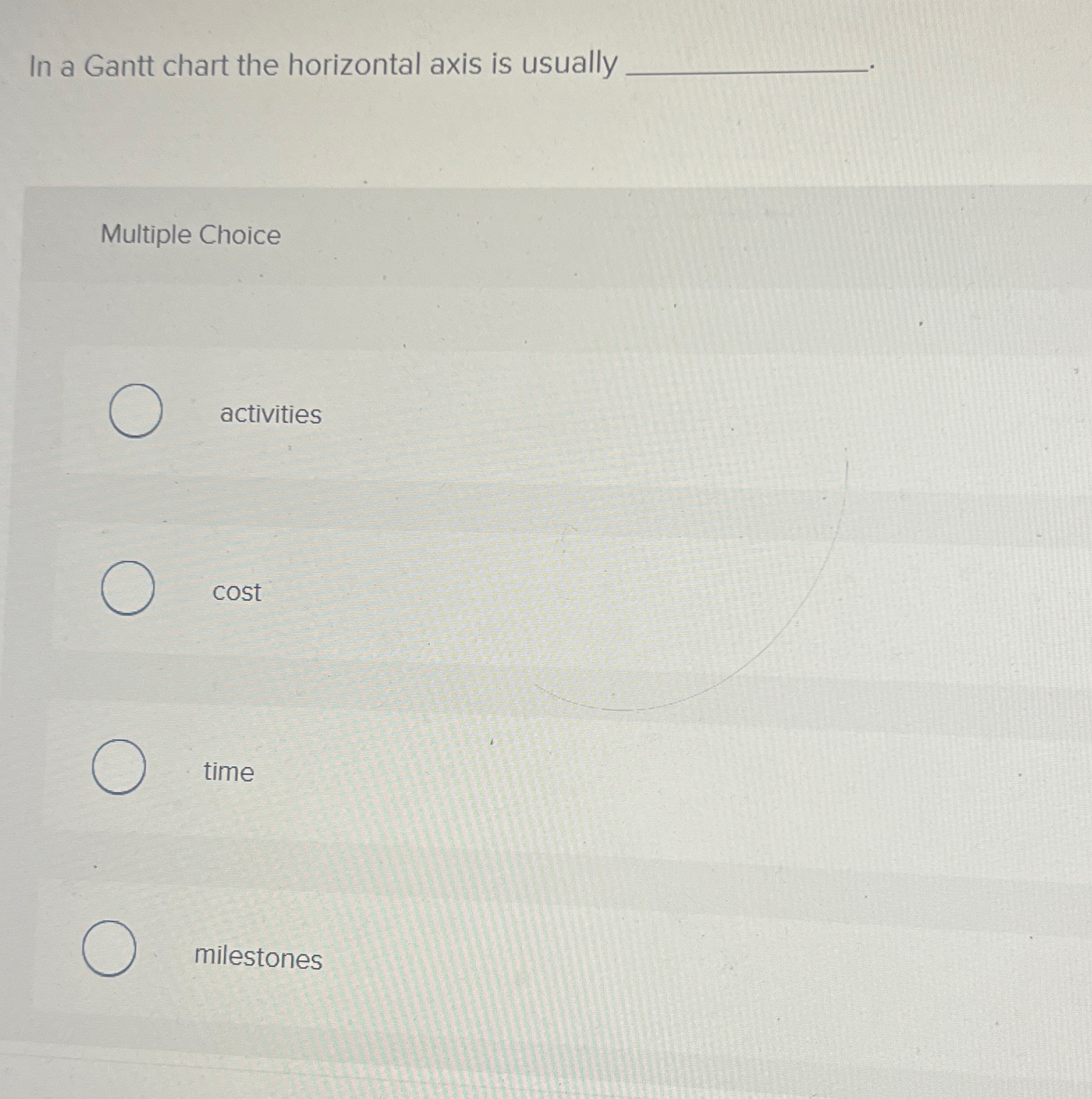  In a Gantt chart the horizontal axis is usually Multiple Choice