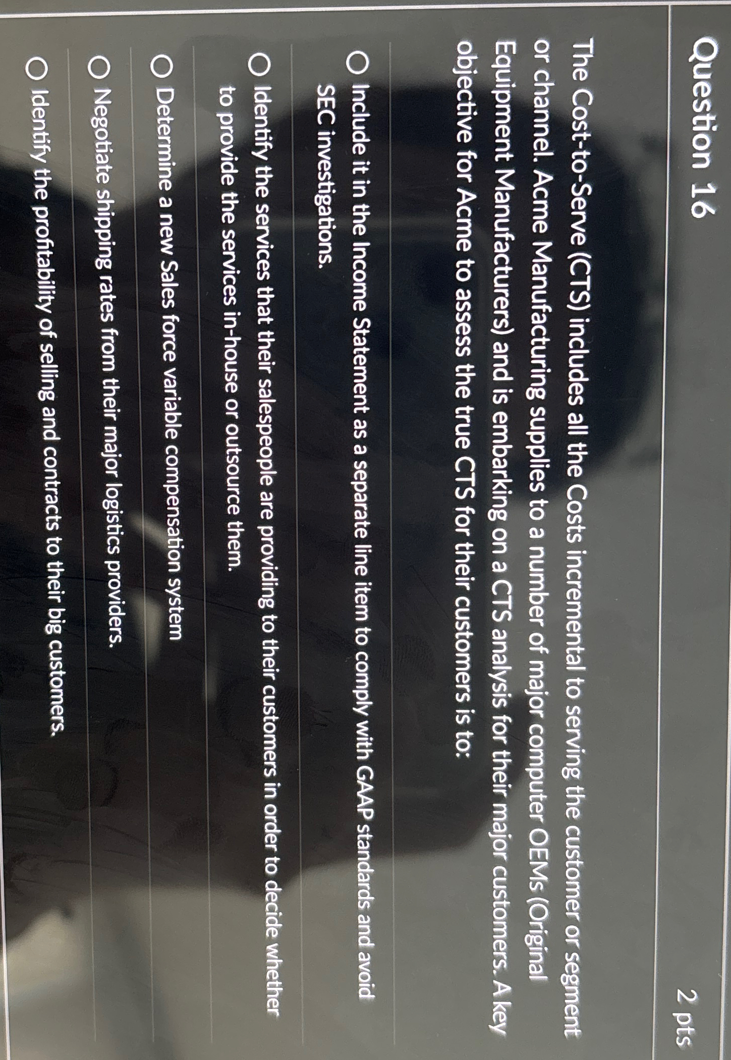 Question 16 The Cost-to-Serve (CTS) includes all the Costs incremental to