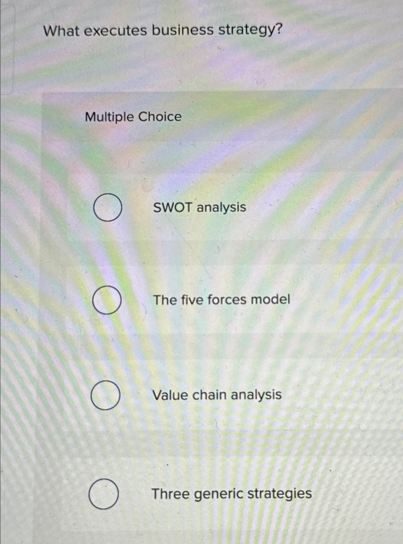  What executes business strategy? Multiple Choice SWOT analysis The five forces