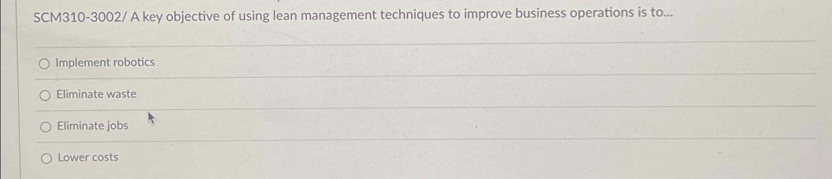  SCM310-3002/ A key objective of using lean management techniques to improve