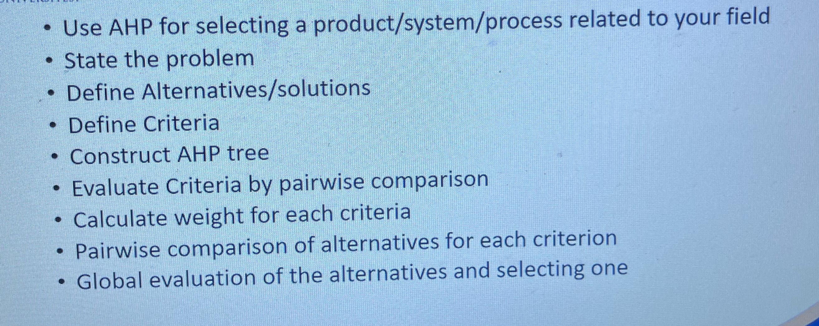  Use AHP for selecting a product/system/process related to your field State