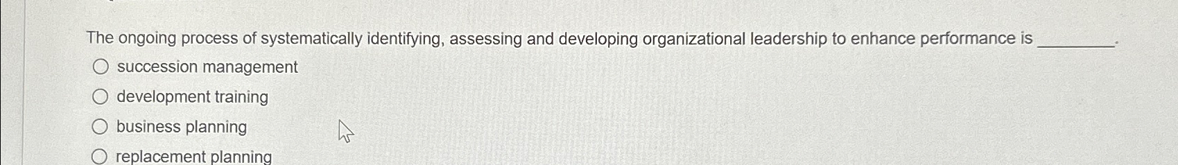 The ongoing process of systematically identifying, assessing and developing organizational leadership