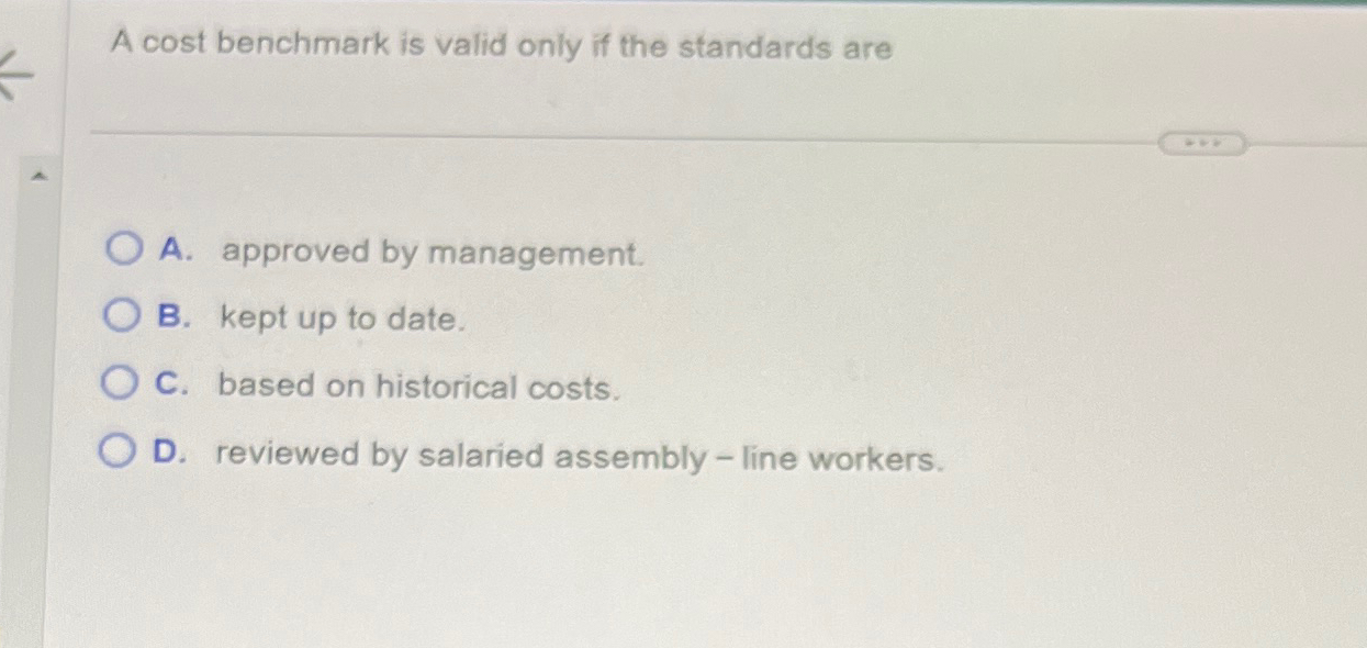  A cost benchmark is valid only if the standards are A.