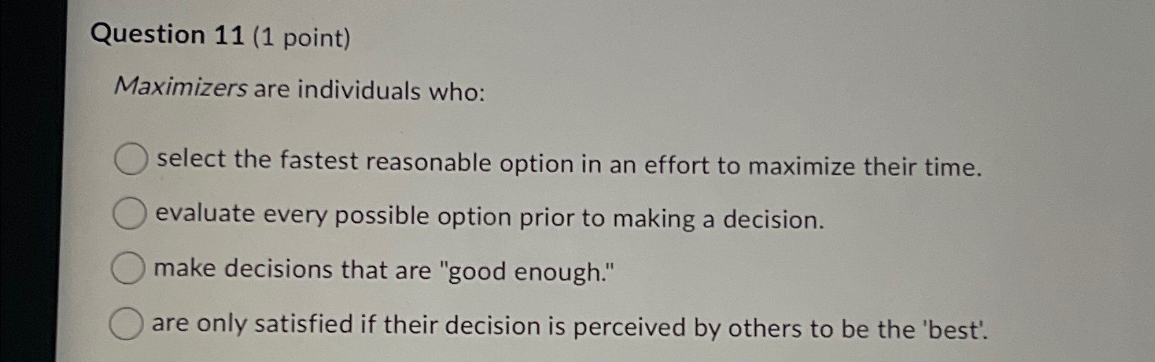  Question 11(1 point) Maximizers are individuals who: select the fastest reasonable