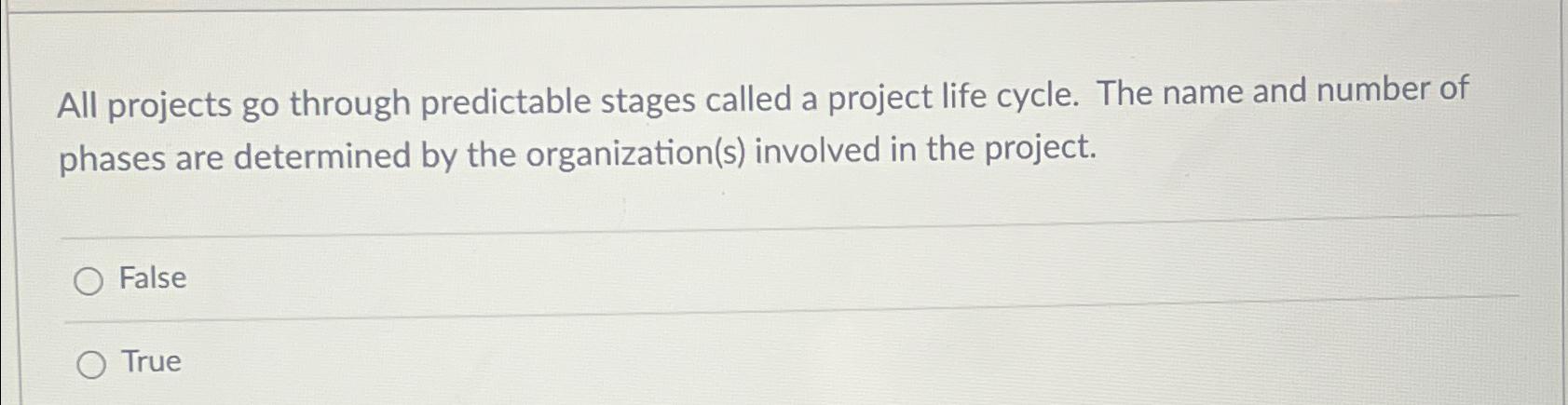 All projects go through predictable stages called a project life cycle.