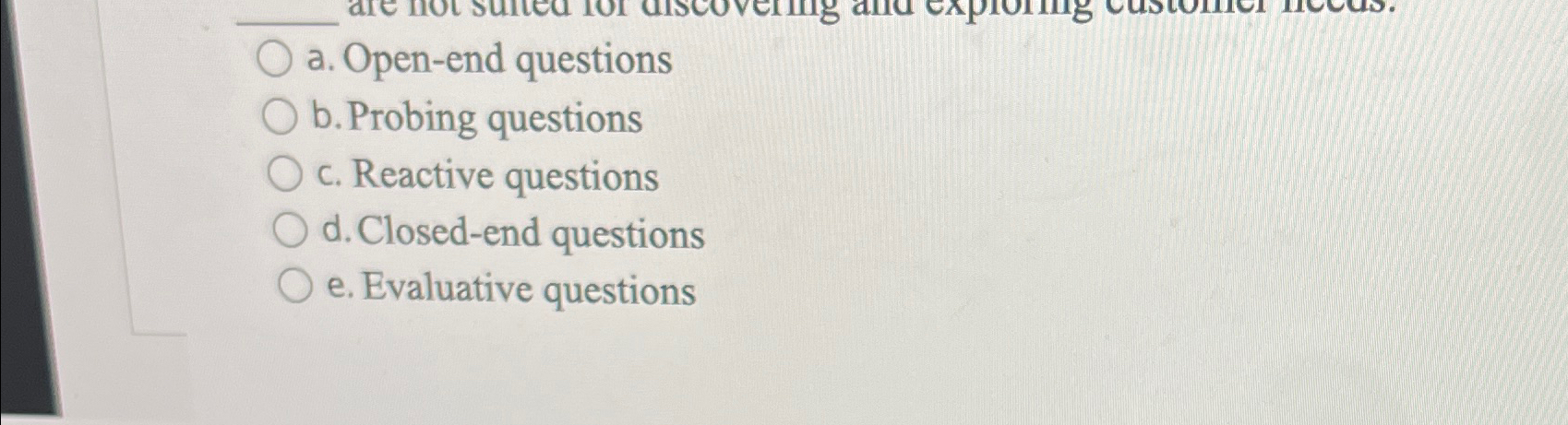  a. Open-end questions b. Probing questions c. Reactive questions d. Closed-end
