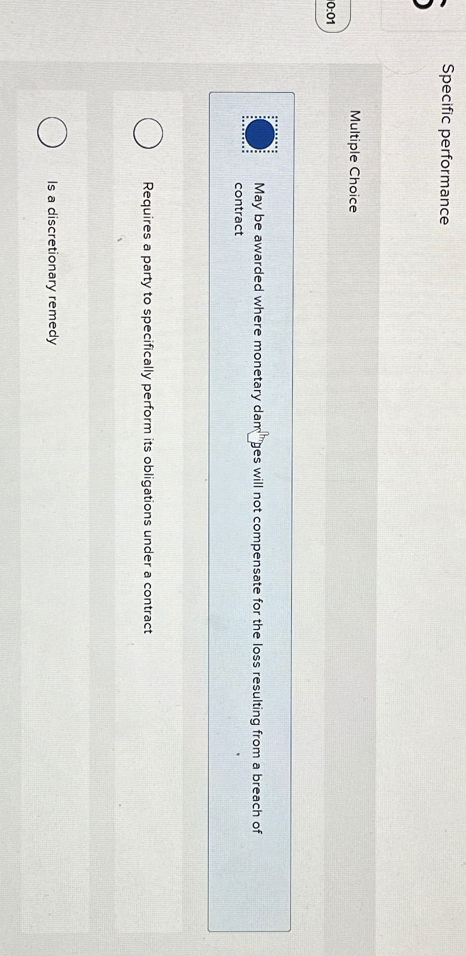  Specific performance Multiple Choice 0:01 May be awarded where monetary dand