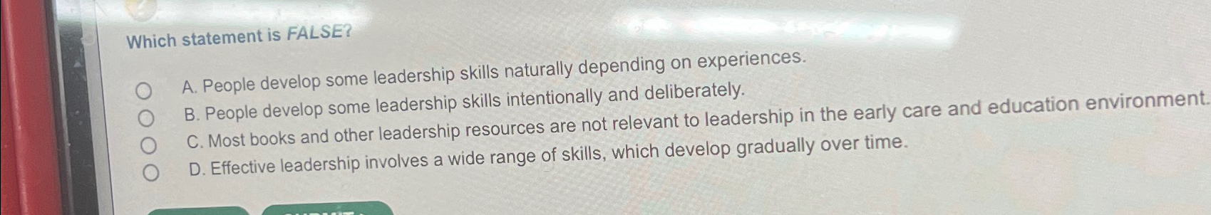  Which statement is FALSE? A. People develop some leadership skills naturally