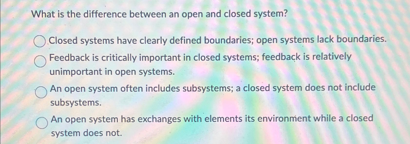  What is the difference between an open and closed system? Closed