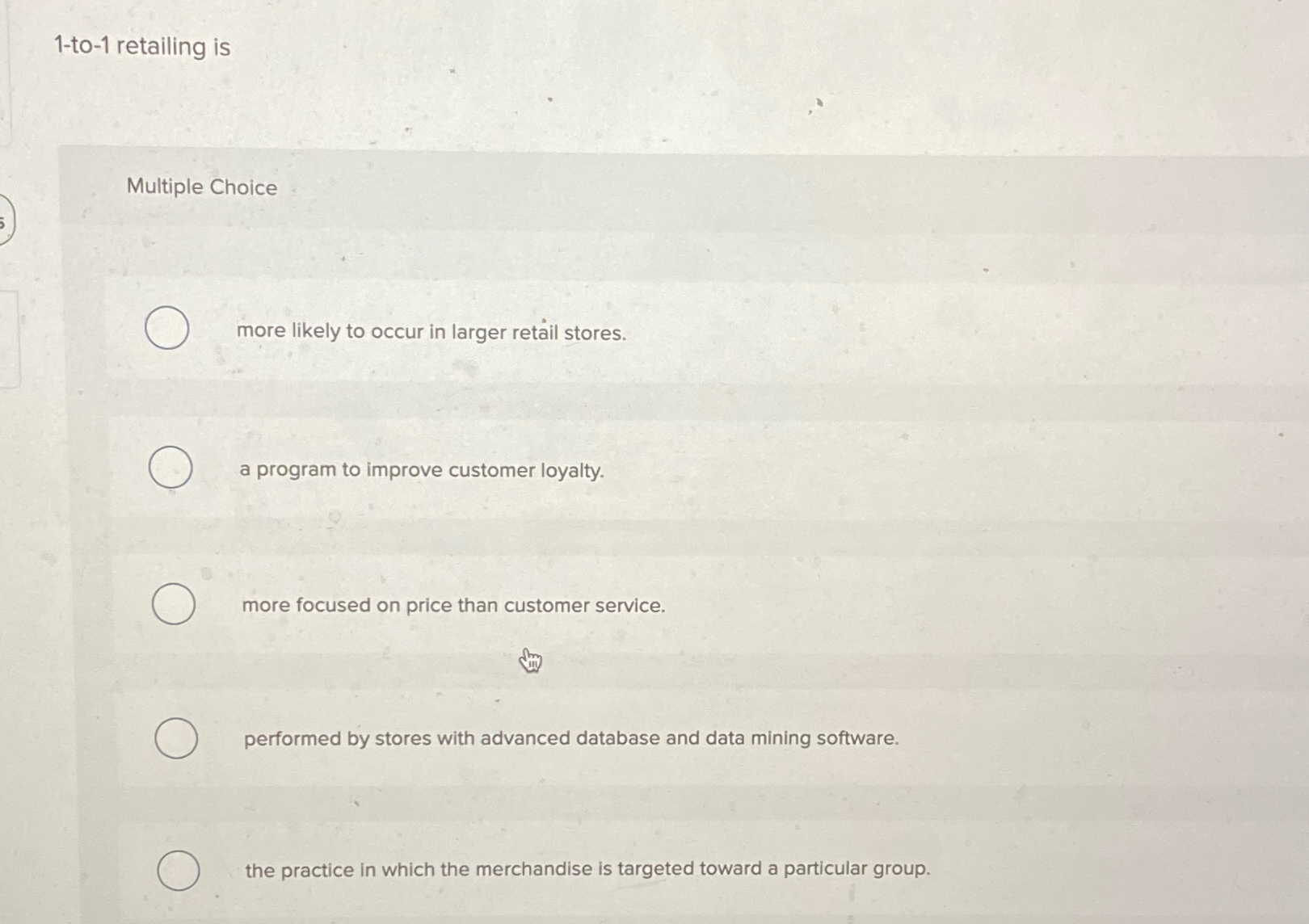  1-to-1 retailing is Multiple Choice more likely to occur in larger