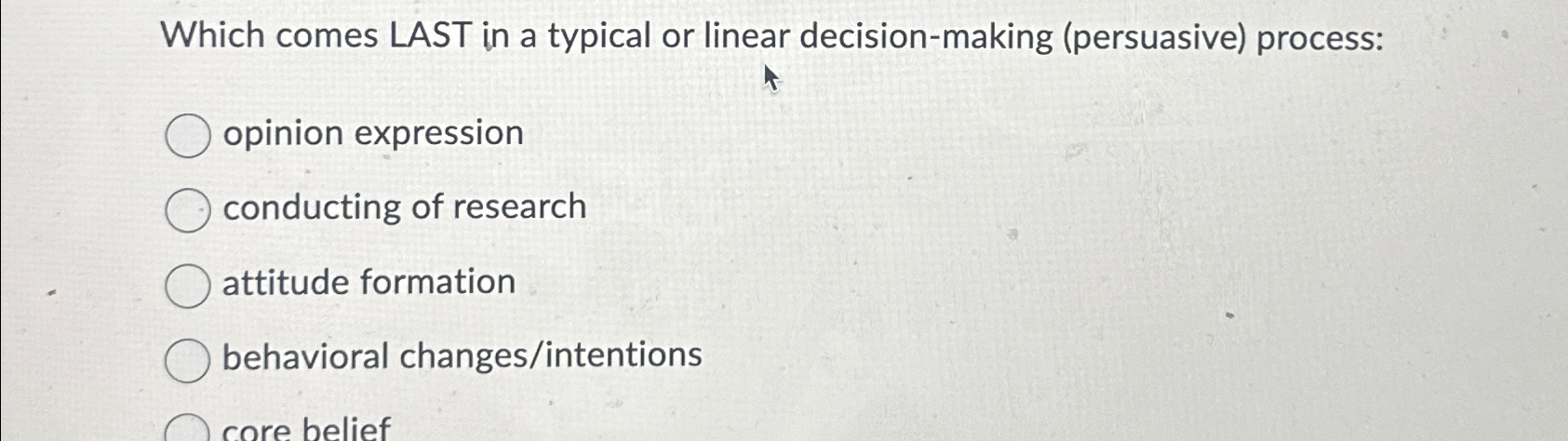  Which comes LAST in a typical or linear decision-making (persuasive) process: