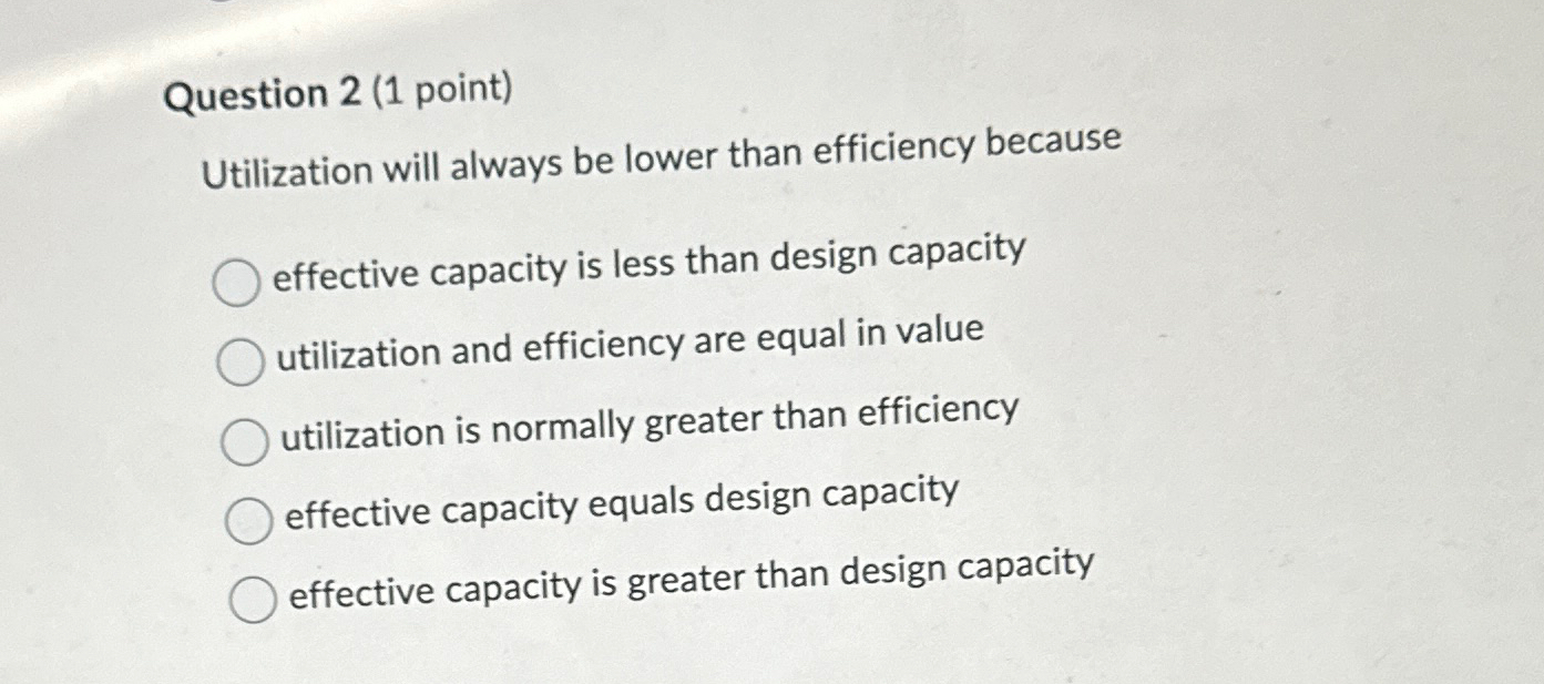  Question 2(1 point) Utilization will always be lower than efficiency because