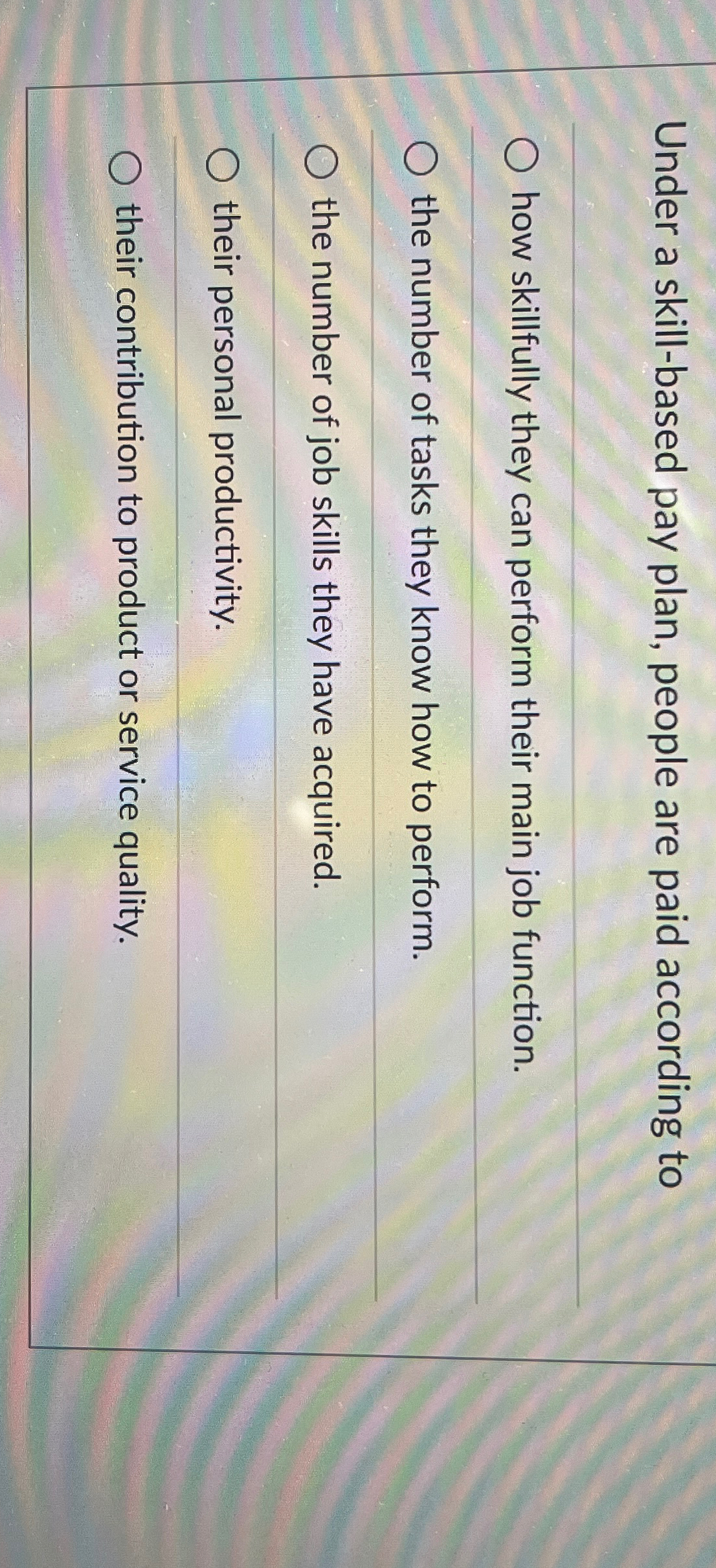  Under a skill-based pay plan, people are paid according to how