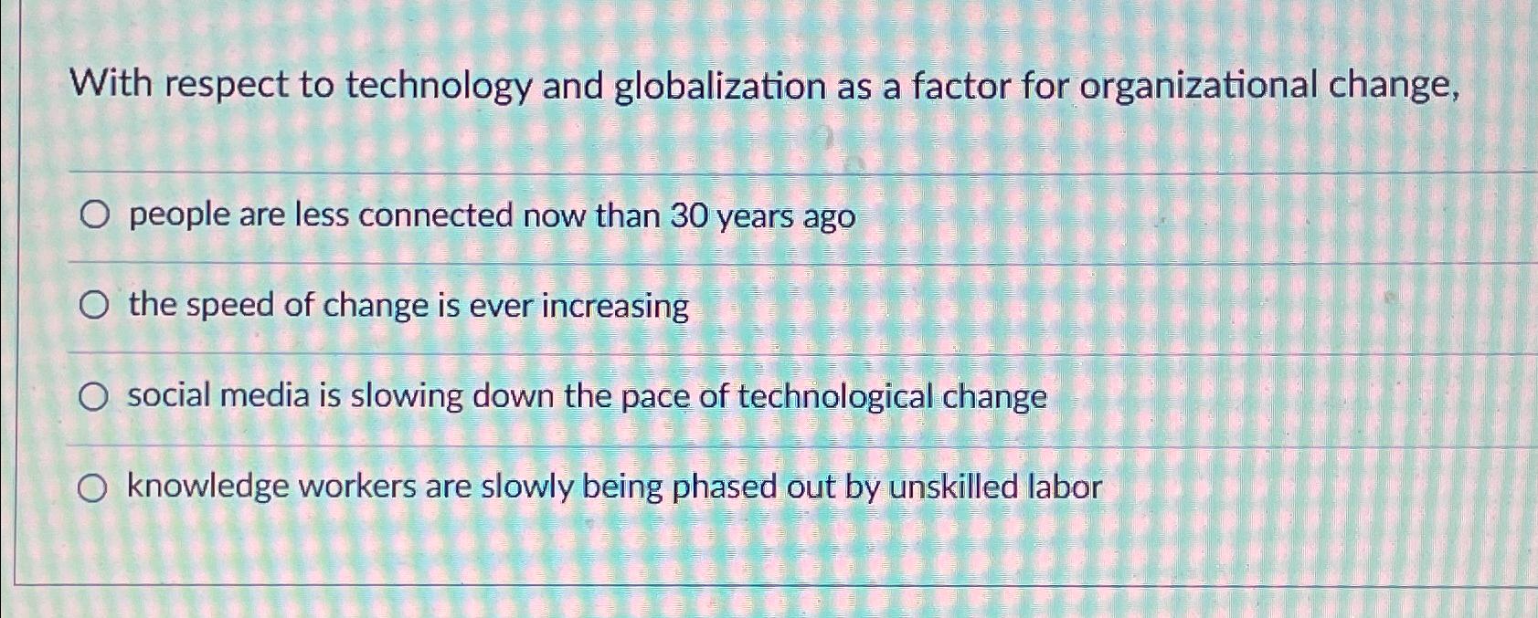  With respect to technology and globalization as a factor for organizational