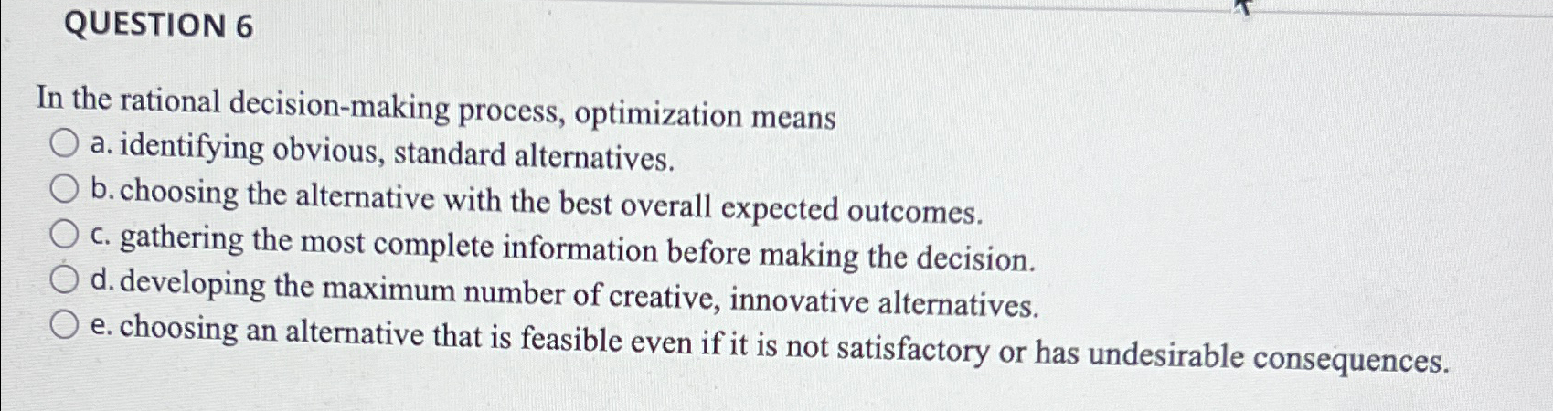  QUESTION 6 In the rational decision-making process, optimization means a. identifying