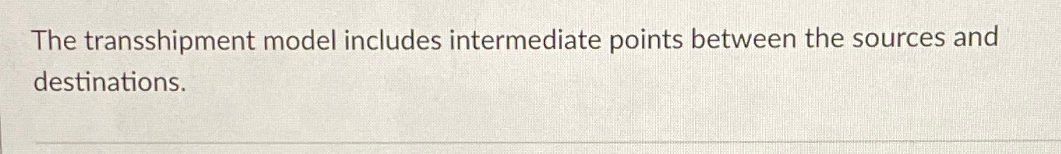  The transshipment model includes intermediate points between the sources and destinations.