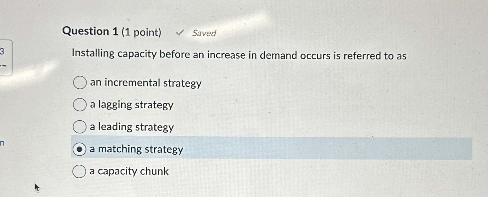  Question 1(1 point) Saved Installing capacity before an increase in demand