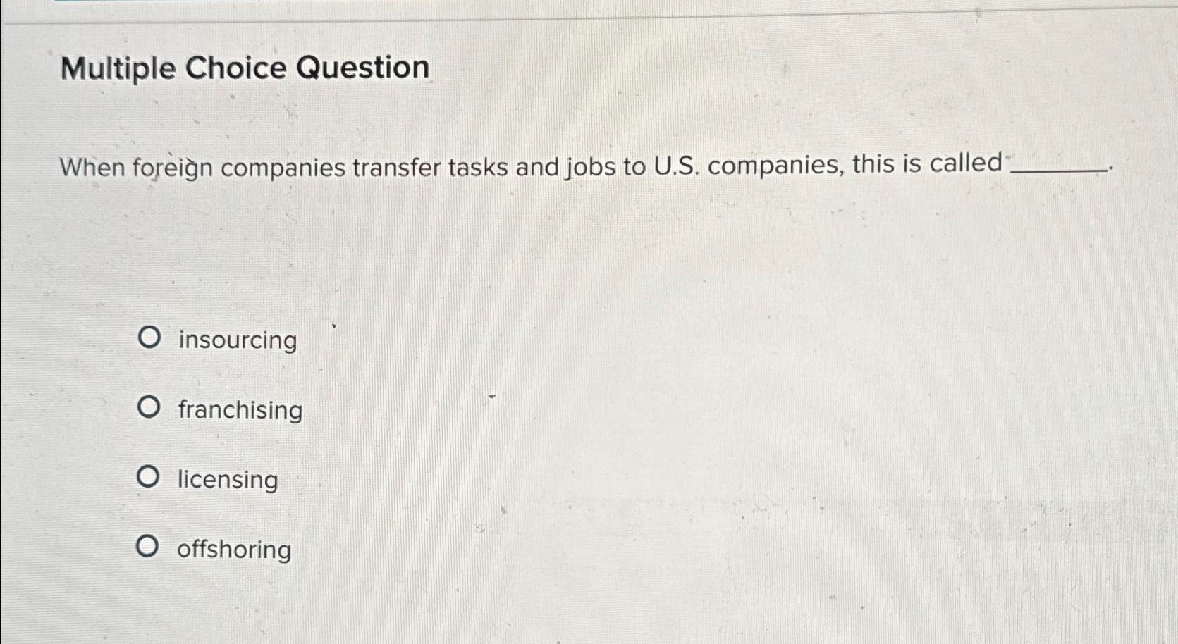  Multiple Choice Question When forein companies transfer tasks and jobs to