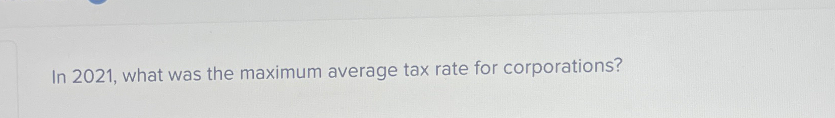  In 2021, what was the maximum average tax rate for corporations?