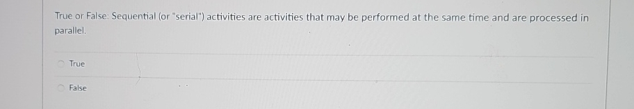  True or False: Sequential (or "serial") activities are activities that may