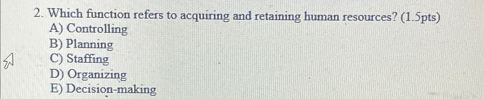  Which function refers to acquiring and retaining human resources? (1.5pts) A)