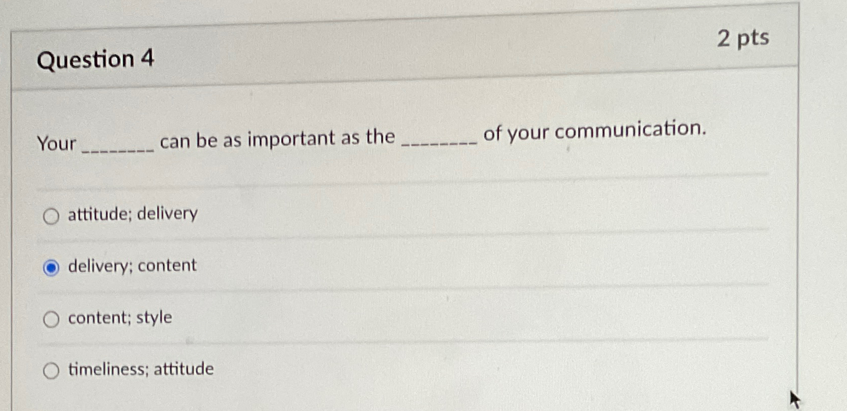  Question 4 2 pts Your can be as important as the