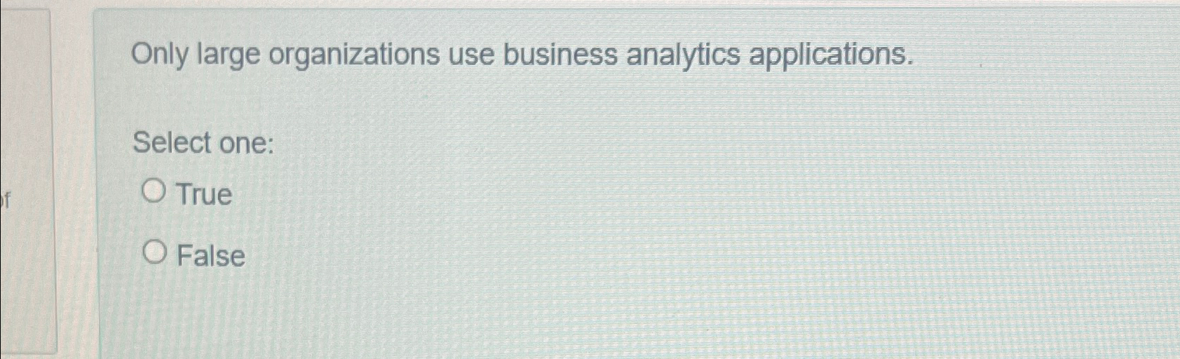  Only large organizations use business analytics applications. Select one: True False