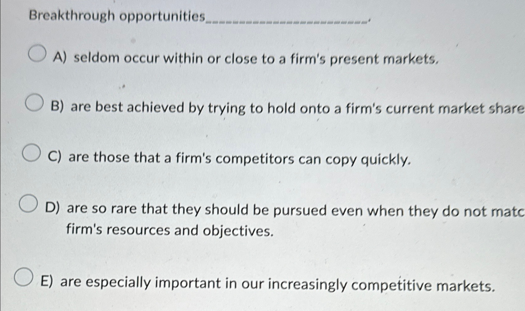  Breakthrough opportunities A) seldom occur within or close to a firm's