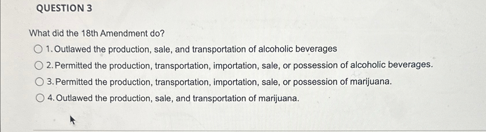  QUESTION 3 What did the 18th Amendment do? Outlawed the production,