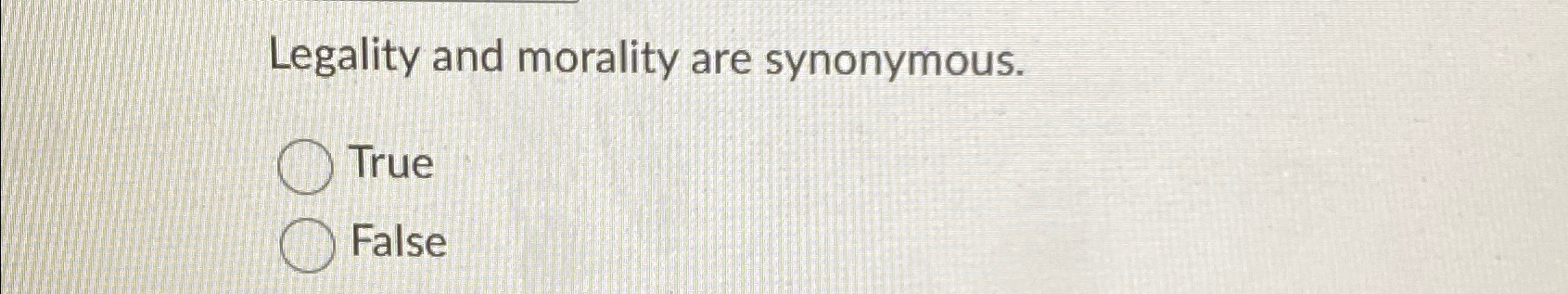  Legality and morality are synonymous. True False 